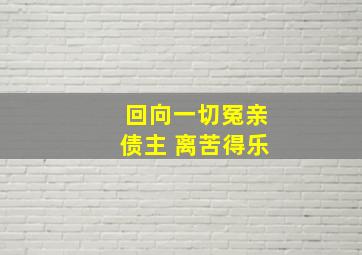 回向一切冤亲债主 离苦得乐